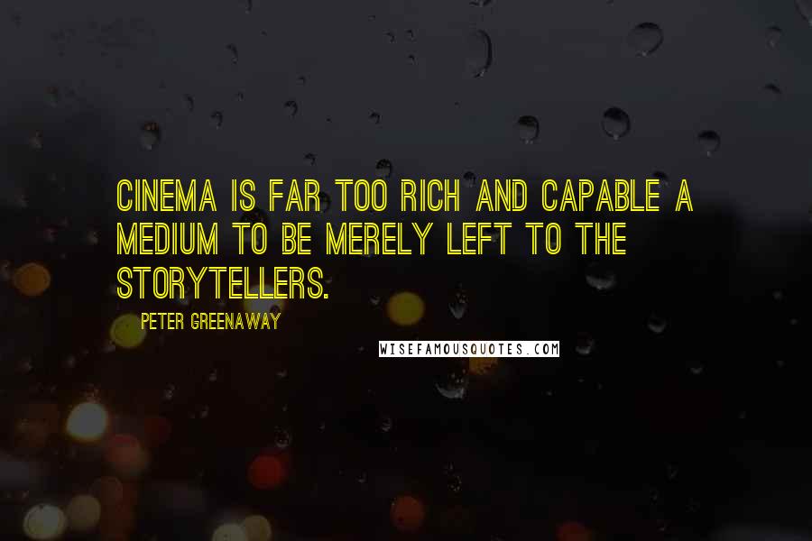 Peter Greenaway Quotes: Cinema is far too rich and capable a medium to be merely left to the storytellers.