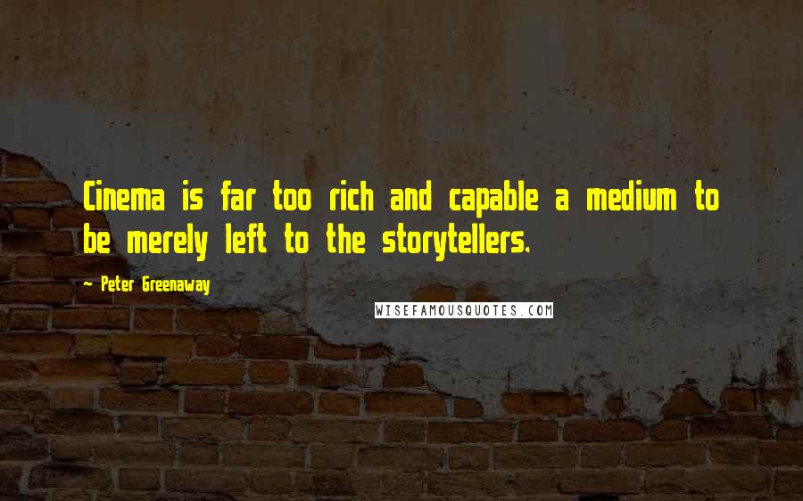 Peter Greenaway Quotes: Cinema is far too rich and capable a medium to be merely left to the storytellers.