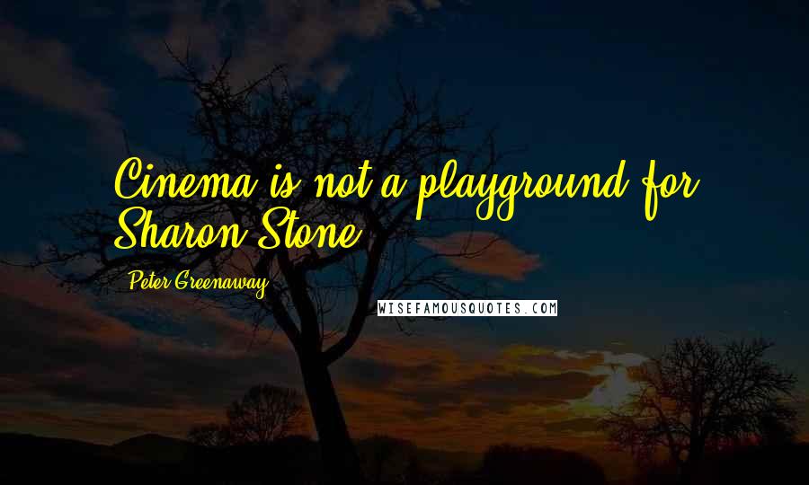 Peter Greenaway Quotes: Cinema is not a playground for Sharon Stone.