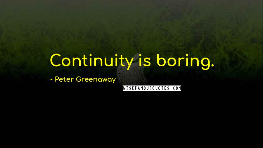 Peter Greenaway Quotes: Continuity is boring.