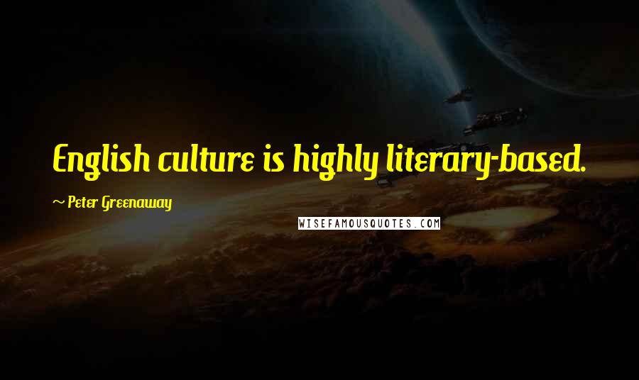 Peter Greenaway Quotes: English culture is highly literary-based.