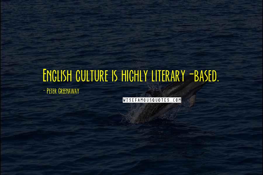 Peter Greenaway Quotes: English culture is highly literary-based.