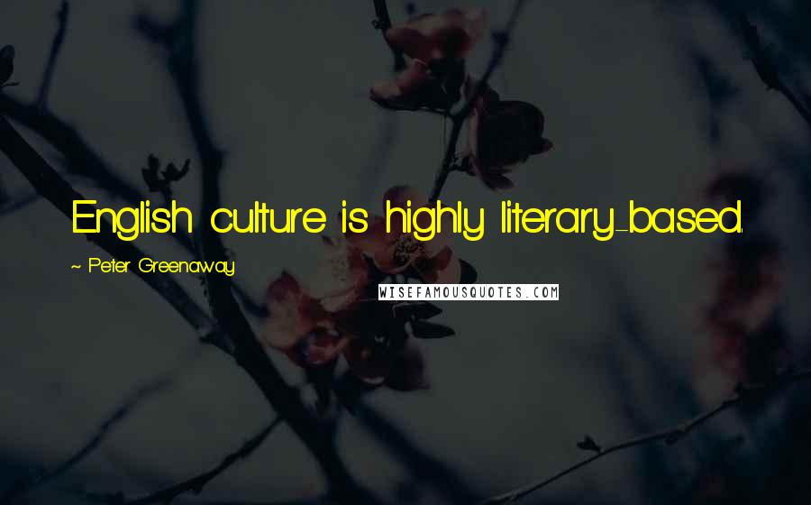 Peter Greenaway Quotes: English culture is highly literary-based.