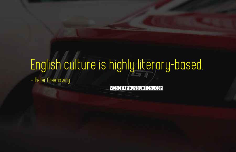 Peter Greenaway Quotes: English culture is highly literary-based.