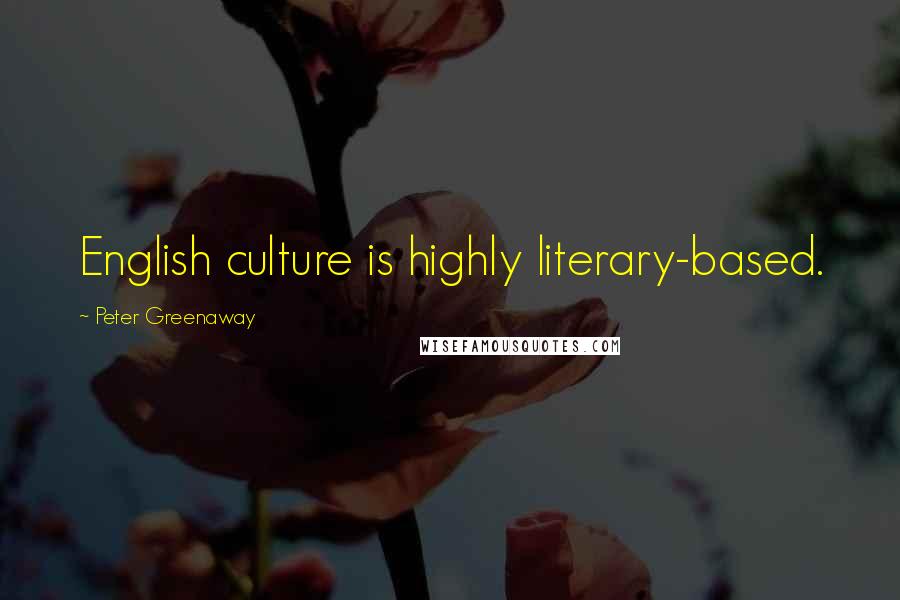 Peter Greenaway Quotes: English culture is highly literary-based.