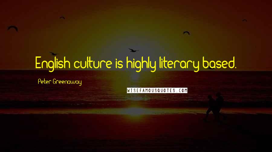 Peter Greenaway Quotes: English culture is highly literary-based.