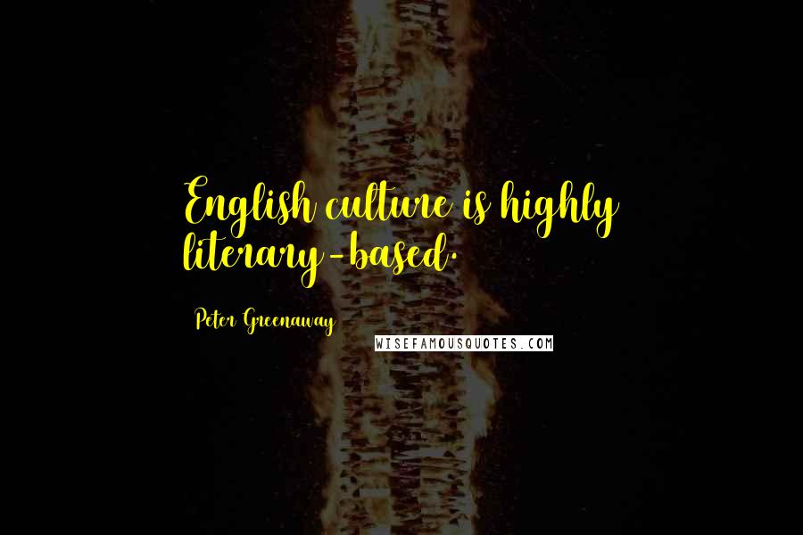 Peter Greenaway Quotes: English culture is highly literary-based.