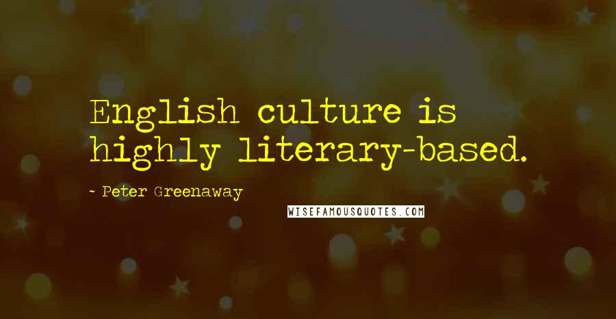 Peter Greenaway Quotes: English culture is highly literary-based.