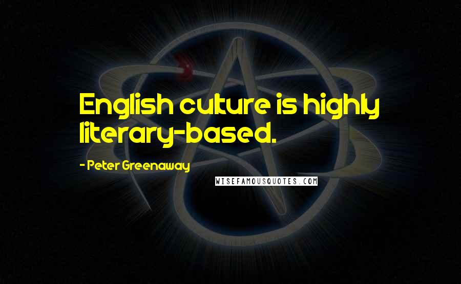 Peter Greenaway Quotes: English culture is highly literary-based.