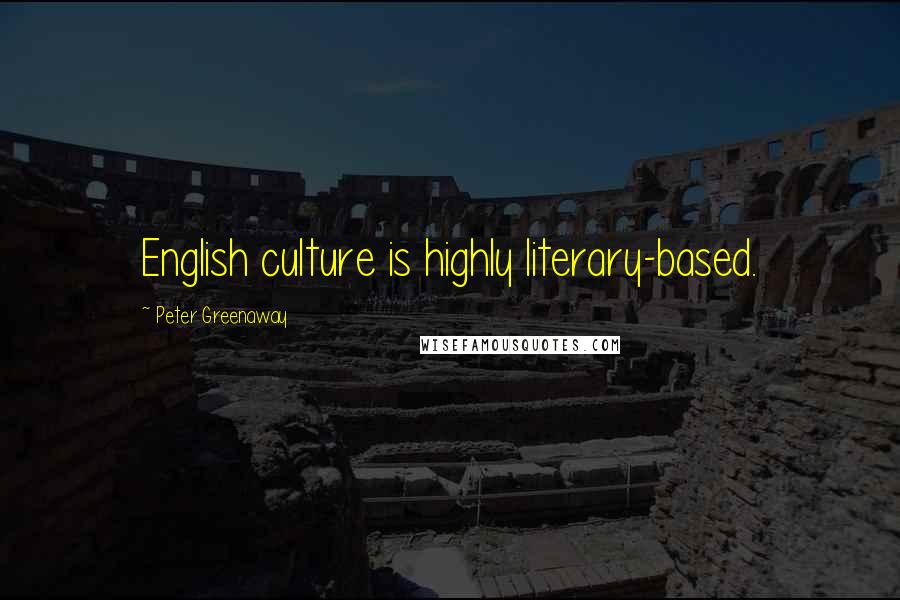 Peter Greenaway Quotes: English culture is highly literary-based.