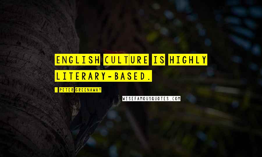 Peter Greenaway Quotes: English culture is highly literary-based.