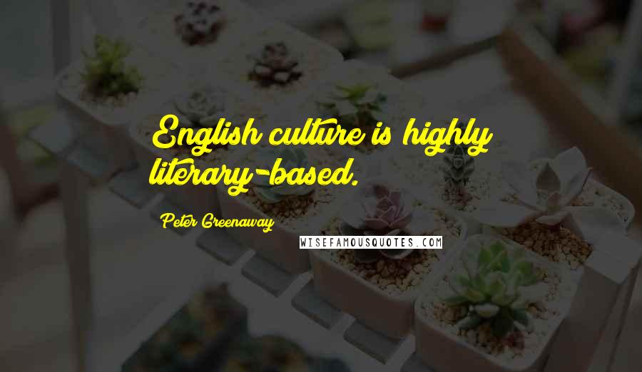 Peter Greenaway Quotes: English culture is highly literary-based.