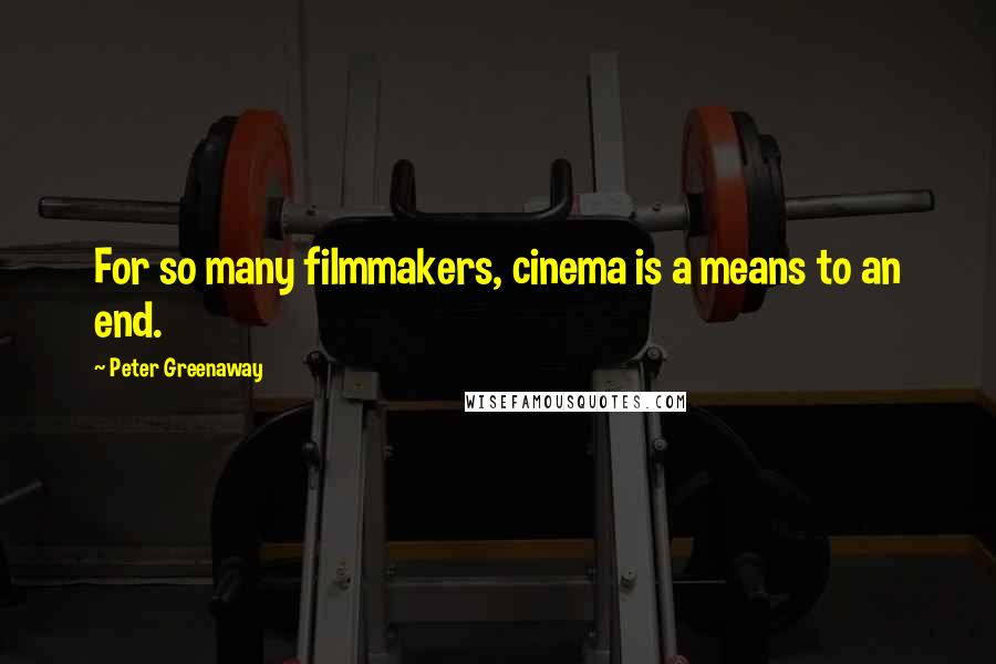 Peter Greenaway Quotes: For so many filmmakers, cinema is a means to an end.