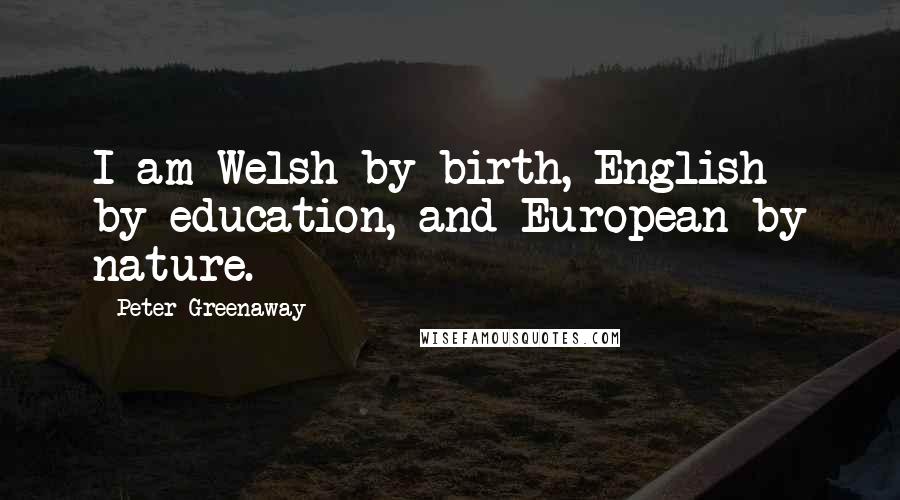 Peter Greenaway Quotes: I am Welsh by birth, English by education, and European by nature.