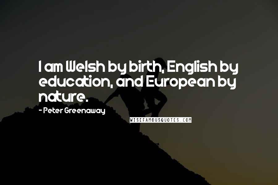 Peter Greenaway Quotes: I am Welsh by birth, English by education, and European by nature.