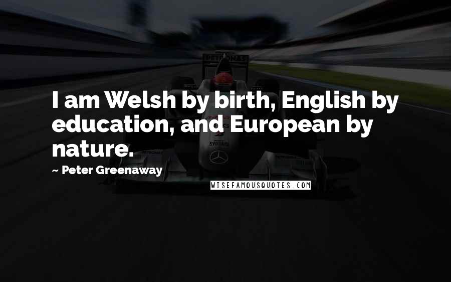 Peter Greenaway Quotes: I am Welsh by birth, English by education, and European by nature.