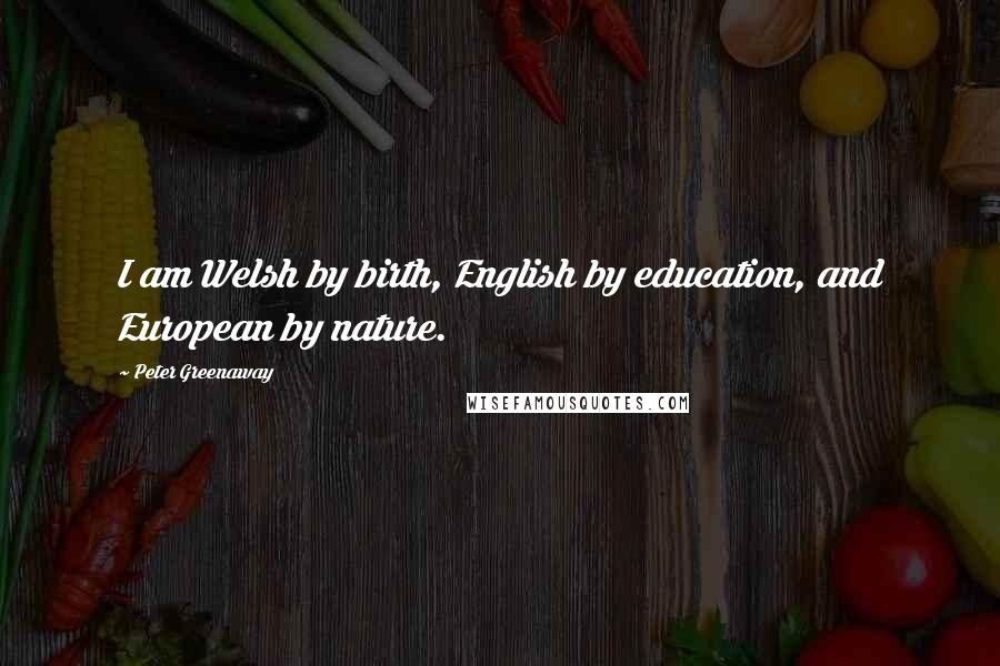 Peter Greenaway Quotes: I am Welsh by birth, English by education, and European by nature.