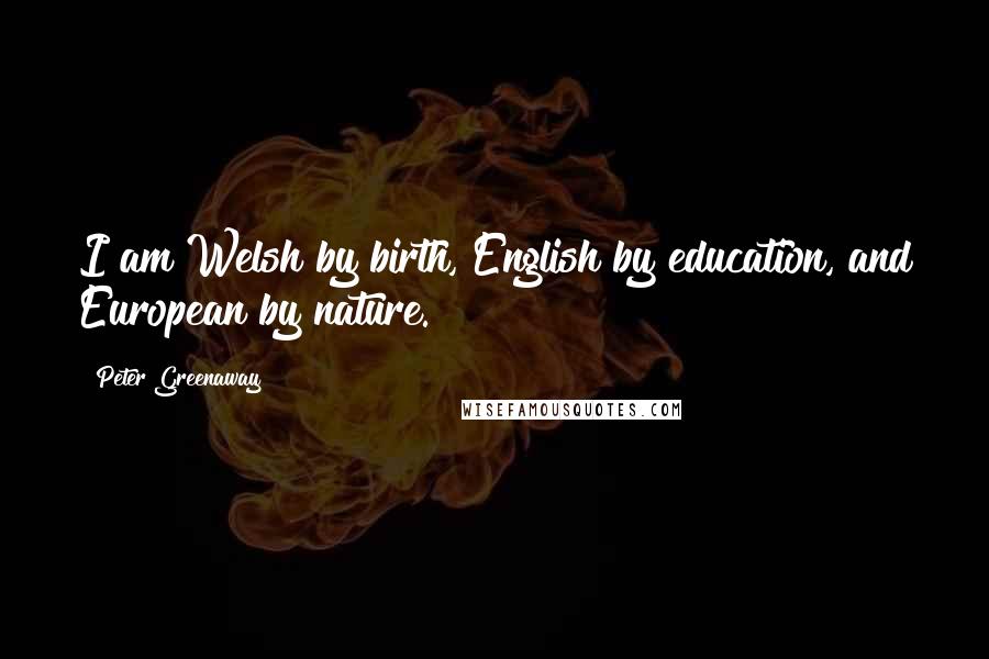 Peter Greenaway Quotes: I am Welsh by birth, English by education, and European by nature.