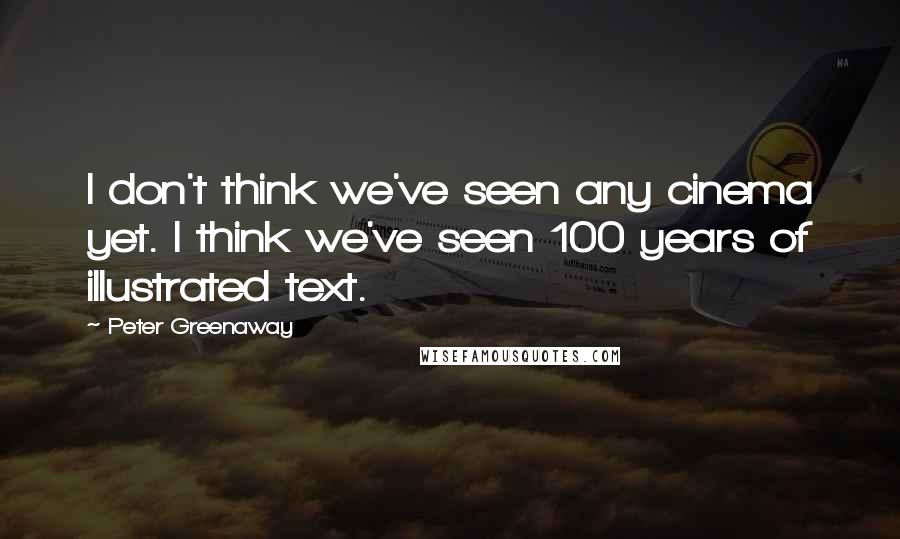 Peter Greenaway Quotes: I don't think we've seen any cinema yet. I think we've seen 100 years of illustrated text.