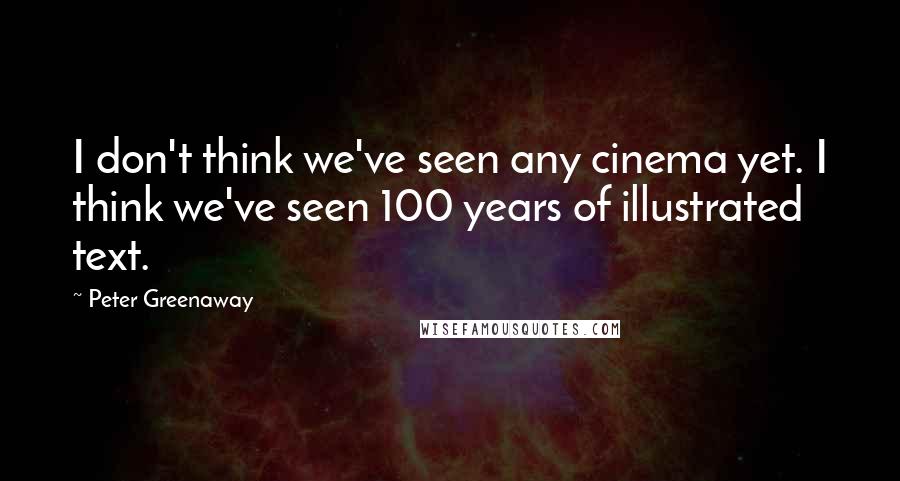 Peter Greenaway Quotes: I don't think we've seen any cinema yet. I think we've seen 100 years of illustrated text.