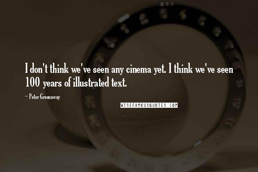 Peter Greenaway Quotes: I don't think we've seen any cinema yet. I think we've seen 100 years of illustrated text.