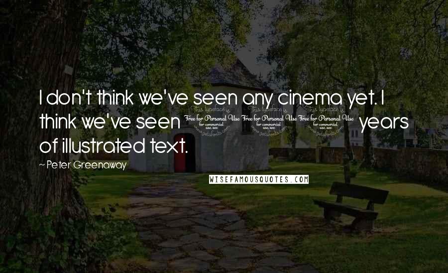 Peter Greenaway Quotes: I don't think we've seen any cinema yet. I think we've seen 100 years of illustrated text.