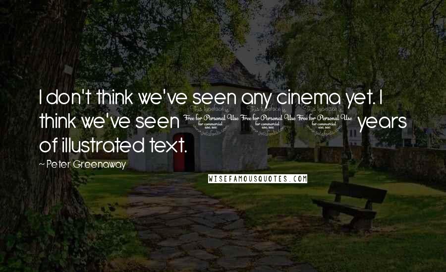 Peter Greenaway Quotes: I don't think we've seen any cinema yet. I think we've seen 100 years of illustrated text.