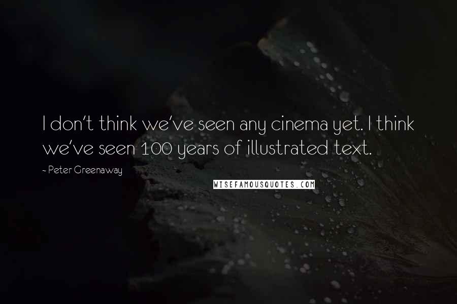 Peter Greenaway Quotes: I don't think we've seen any cinema yet. I think we've seen 100 years of illustrated text.
