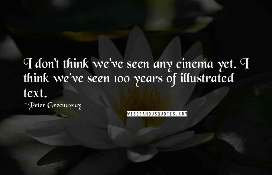 Peter Greenaway Quotes: I don't think we've seen any cinema yet. I think we've seen 100 years of illustrated text.