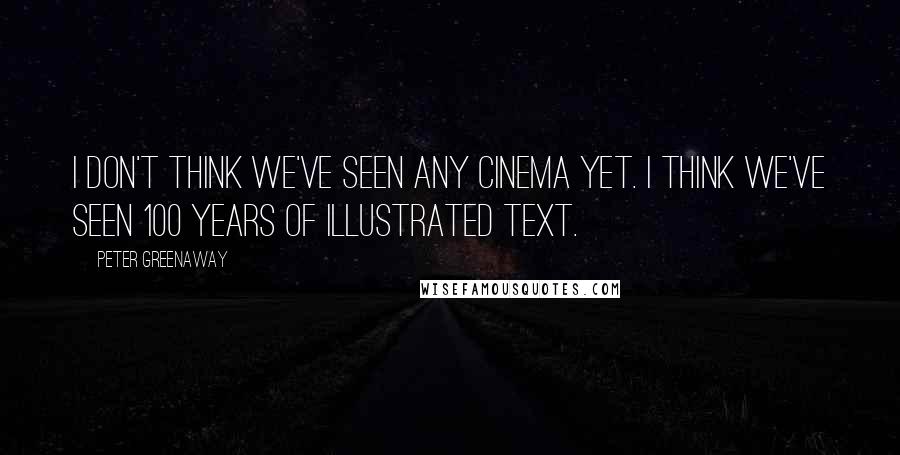 Peter Greenaway Quotes: I don't think we've seen any cinema yet. I think we've seen 100 years of illustrated text.