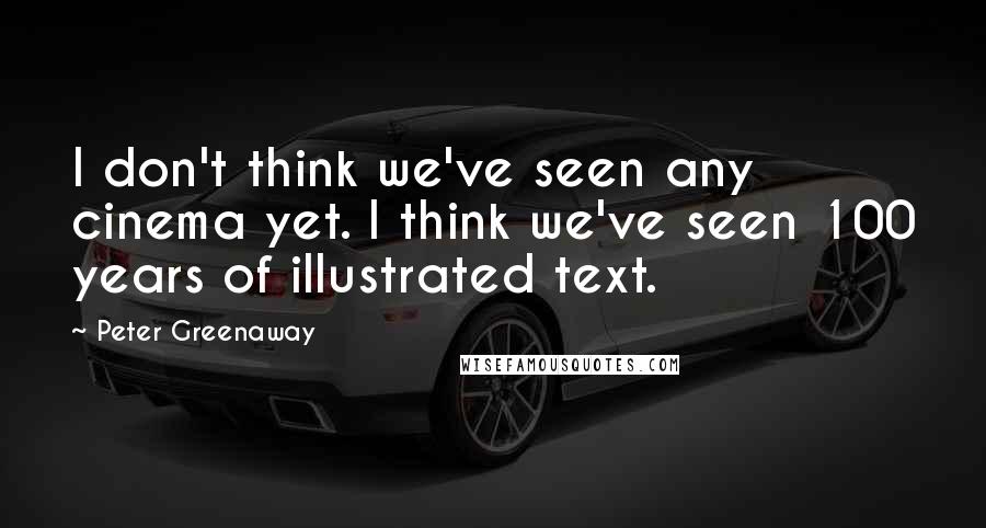 Peter Greenaway Quotes: I don't think we've seen any cinema yet. I think we've seen 100 years of illustrated text.