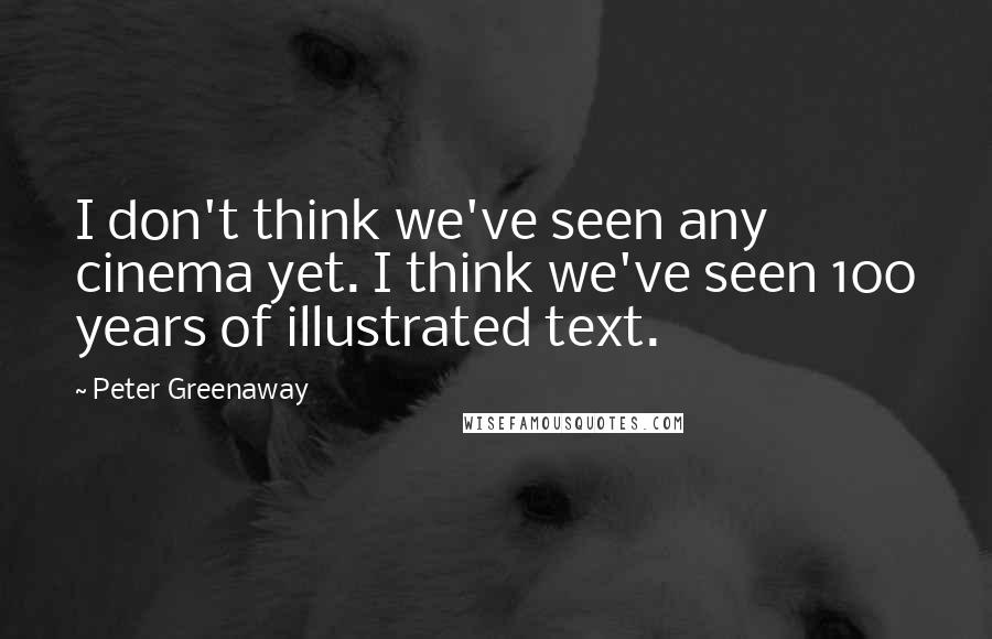 Peter Greenaway Quotes: I don't think we've seen any cinema yet. I think we've seen 100 years of illustrated text.