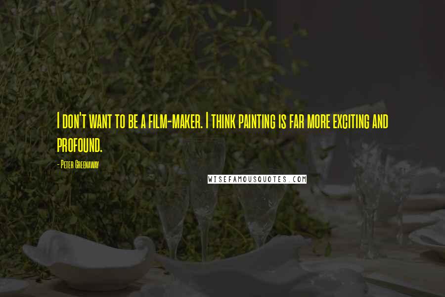 Peter Greenaway Quotes: I don't want to be a film-maker. I think painting is far more exciting and profound.