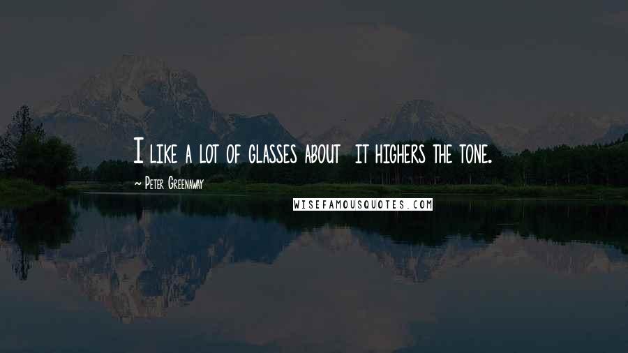 Peter Greenaway Quotes: I like a lot of glasses about it highers the tone.