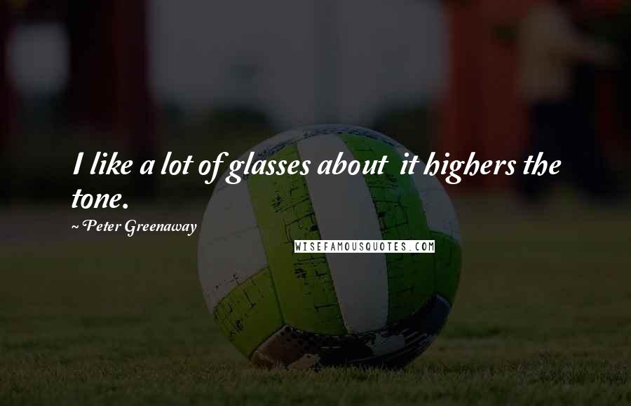 Peter Greenaway Quotes: I like a lot of glasses about it highers the tone.
