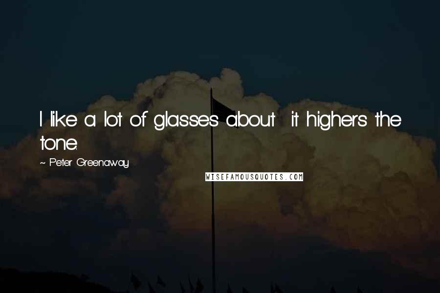 Peter Greenaway Quotes: I like a lot of glasses about it highers the tone.