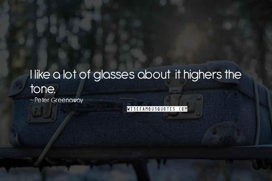Peter Greenaway Quotes: I like a lot of glasses about it highers the tone.