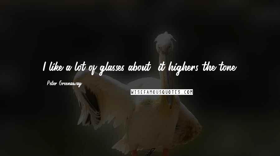 Peter Greenaway Quotes: I like a lot of glasses about it highers the tone.