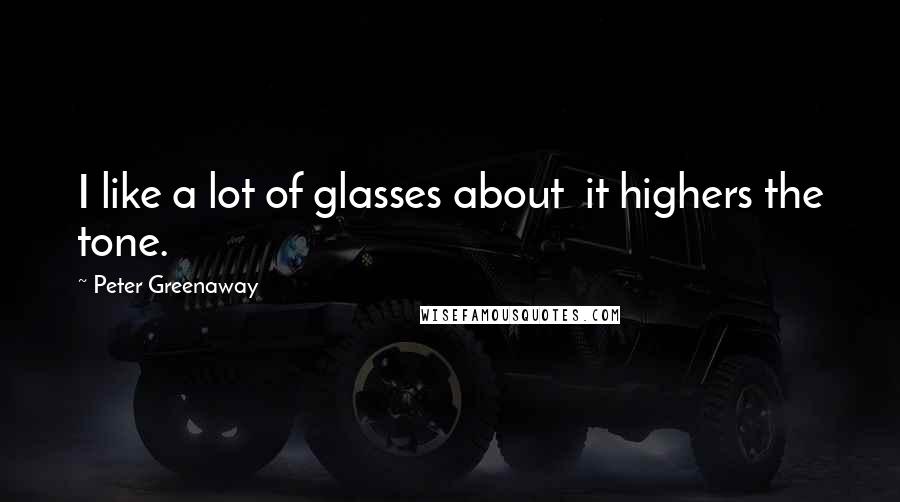 Peter Greenaway Quotes: I like a lot of glasses about it highers the tone.
