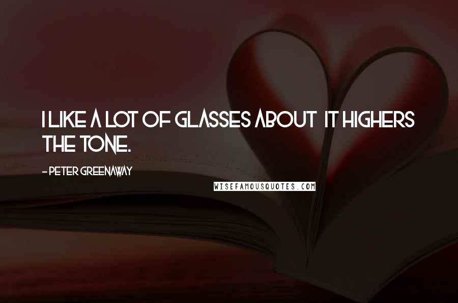 Peter Greenaway Quotes: I like a lot of glasses about it highers the tone.