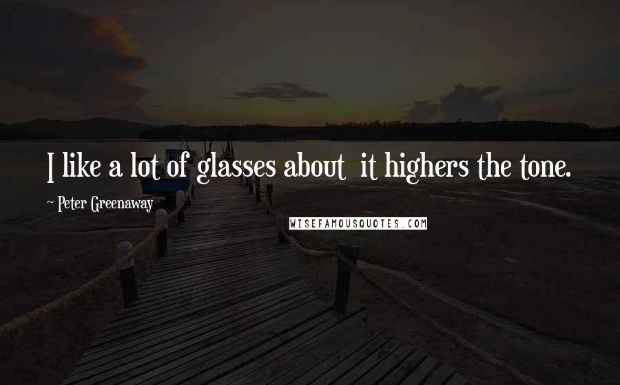 Peter Greenaway Quotes: I like a lot of glasses about it highers the tone.