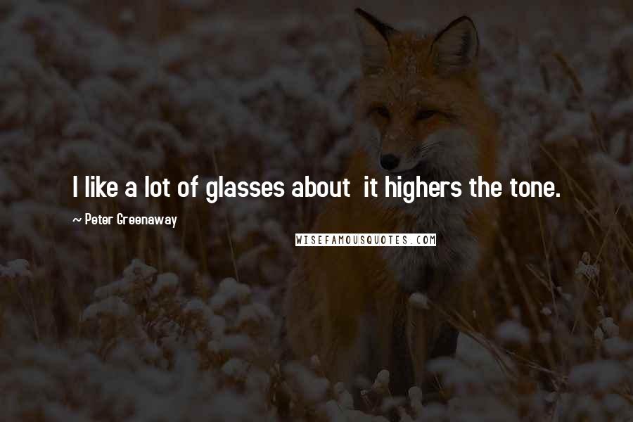 Peter Greenaway Quotes: I like a lot of glasses about it highers the tone.