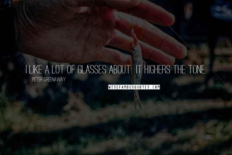 Peter Greenaway Quotes: I like a lot of glasses about it highers the tone.