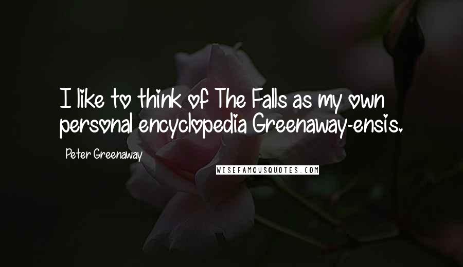 Peter Greenaway Quotes: I like to think of The Falls as my own personal encyclopedia Greenaway-ensis.