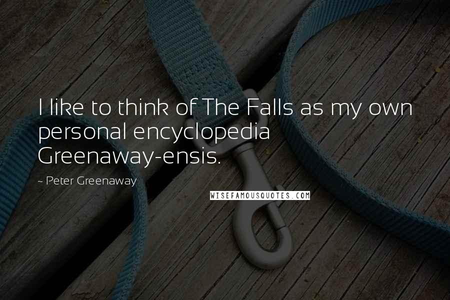 Peter Greenaway Quotes: I like to think of The Falls as my own personal encyclopedia Greenaway-ensis.