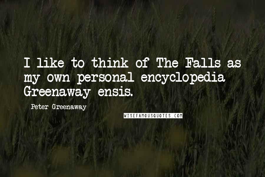 Peter Greenaway Quotes: I like to think of The Falls as my own personal encyclopedia Greenaway-ensis.