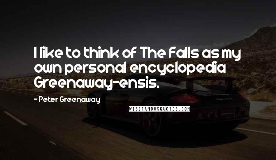 Peter Greenaway Quotes: I like to think of The Falls as my own personal encyclopedia Greenaway-ensis.