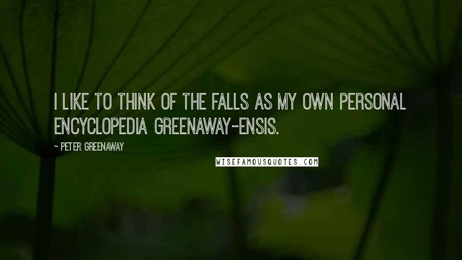 Peter Greenaway Quotes: I like to think of The Falls as my own personal encyclopedia Greenaway-ensis.