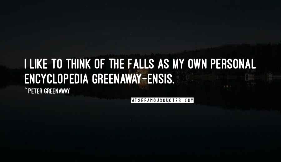 Peter Greenaway Quotes: I like to think of The Falls as my own personal encyclopedia Greenaway-ensis.