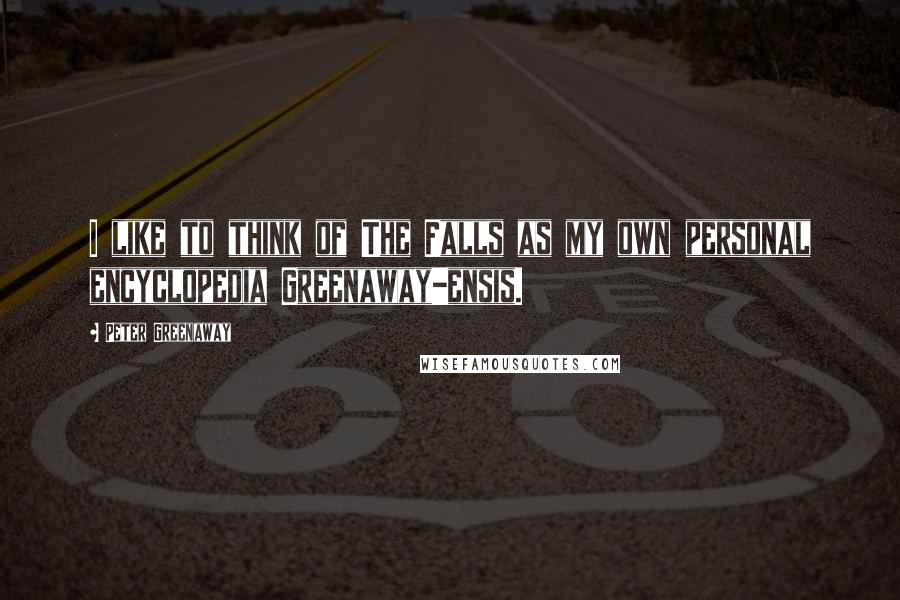 Peter Greenaway Quotes: I like to think of The Falls as my own personal encyclopedia Greenaway-ensis.